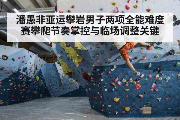 潘愚非亚运攀岩男子两项全能难度赛攀爬节奏掌控与临场调整关键